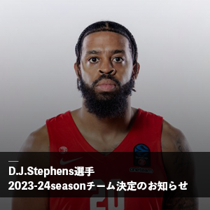 D.J.Stephens選手 2023-24シーズン 契約先チーム決定のお知らせ