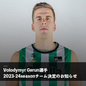Volodymyr Gerun選手 2023-24シーズン 契約先チーム決定のお知らせ